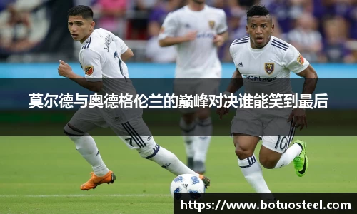 莫尔德与奥德格伦兰的巅峰对决谁能笑到最后